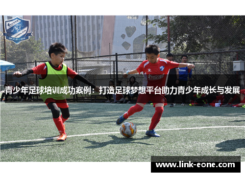 青少年足球培训成功案例：打造足球梦想平台助力青少年成长与发展
