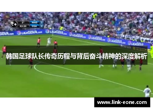 韩国足球队长传奇历程与背后奋斗精神的深度解析